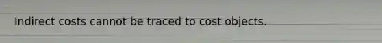 Indirect costs cannot be traced to cost objects.