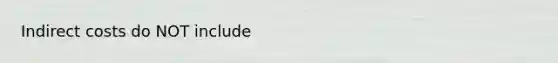 Indirect costs do NOT include