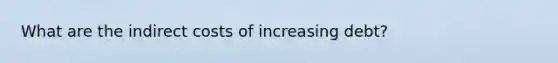 What are the indirect costs of increasing debt?