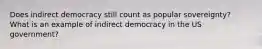 Does indirect democracy still count as popular sovereignty? What is an example of indirect democracy in the US government?