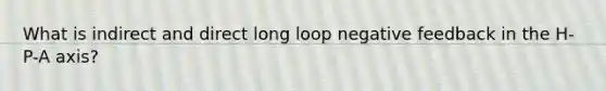 What is indirect and direct long loop negative feedback in the H-P-A axis?