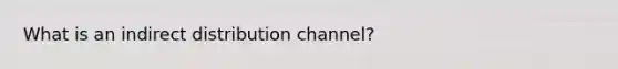 What is an indirect distribution channel?