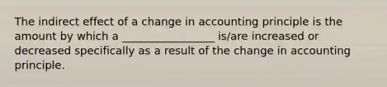 The indirect effect of a change in accounting principle is the amount by which a _________________ is/are increased or decreased specifically as a result of the change in accounting principle.