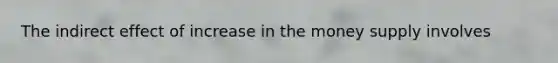 The indirect effect of increase in the money supply involves