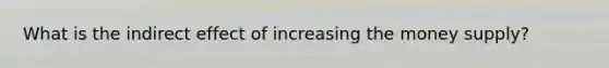 What is the indirect effect of increasing the money supply?