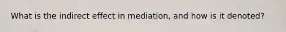 What is the indirect effect in mediation, and how is it denoted?