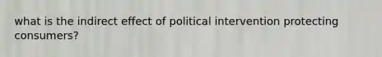 what is the indirect effect of political intervention protecting consumers?