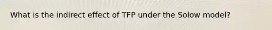 What is the indirect effect of TFP under the Solow model?