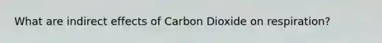 What are indirect effects of Carbon Dioxide on respiration?