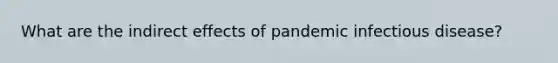 What are the indirect effects of pandemic infectious disease?