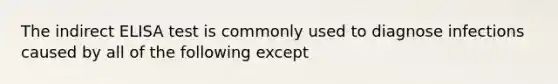 The indirect ELISA test is commonly used to diagnose infections caused by all of the following except