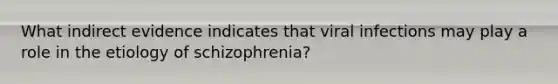 What indirect evidence indicates that viral infections may play a role in the etiology of schizophrenia?