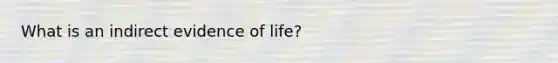 What is an indirect evidence of life?