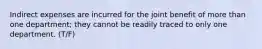 Indirect expenses are incurred for the joint benefit of more than one department; they cannot be readily traced to only one department. (T/F)