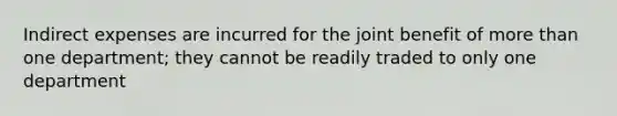 Indirect expenses are incurred for the joint benefit of <a href='https://www.questionai.com/knowledge/keWHlEPx42-more-than' class='anchor-knowledge'>more than</a> one department; they cannot be readily traded to only one department