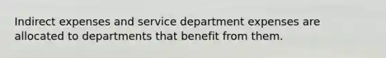 Indirect expenses and service department expenses are allocated to departments that benefit from them.