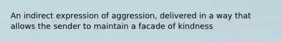 An indirect expression of aggression, delivered in a way that allows the sender to maintain a facade of kindness