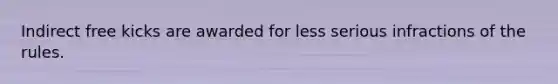 Indirect free kicks are awarded for less serious infractions of the rules.