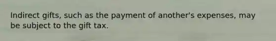 Indirect gifts, such as the payment of another's expenses, may be subject to the gift tax.