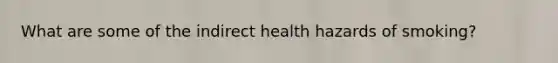 What are some of the indirect health hazards of smoking?