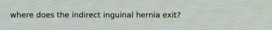 where does the indirect inguinal hernia exit?