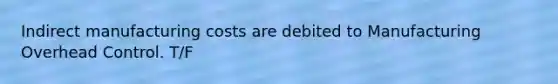 Indirect manufacturing costs are debited to Manufacturing Overhead Control. T/F
