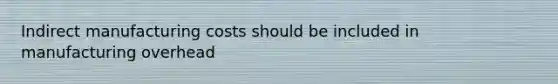 Indirect manufacturing costs should be included in manufacturing overhead