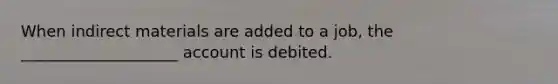 When indirect materials are added to a job, the ____________________ account is debited.