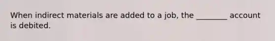 When indirect materials are added to a job, the ________ account is debited.