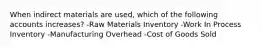 When indirect materials are used, which of the following accounts increases? -Raw Materials Inventory -Work In Process Inventory -Manufacturing Overhead -Cost of Goods Sold