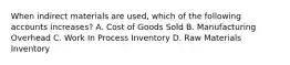 When indirect materials are used, which of the following accounts increases? A. Cost of Goods Sold B. Manufacturing Overhead C. Work In Process Inventory D. Raw Materials Inventory