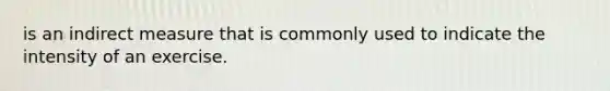 is an indirect measure that is commonly used to indicate the intensity of an exercise.