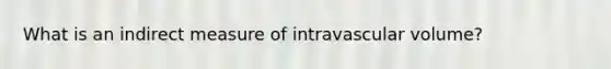 What is an indirect measure of intravascular volume?