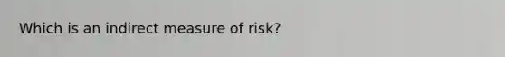 Which is an indirect measure of risk?