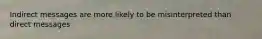 Indirect messages are more likely to be misinterpreted than direct messages