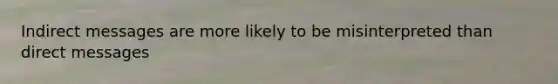 Indirect messages are more likely to be misinterpreted than direct messages
