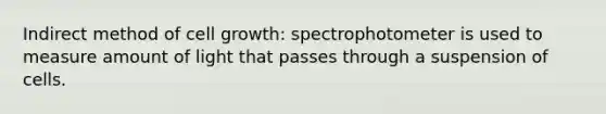 Indirect method of cell growth: spectrophotometer is used to measure amount of light that passes through a suspension of cells.