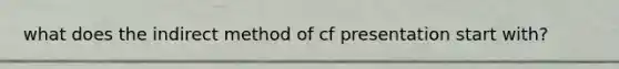 what does the indirect method of cf presentation start with?