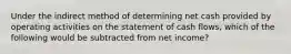 Under the indirect method of determining net cash provided by operating activities on the statement of cash flows, which of the following would be subtracted from net income?