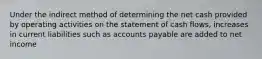 Under the indirect method of determining the net cash provided by operating activities on the statement of cash flows, increases in current liabilities such as accounts payable are added to net income