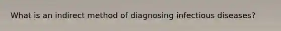 What is an indirect method of diagnosing infectious diseases?