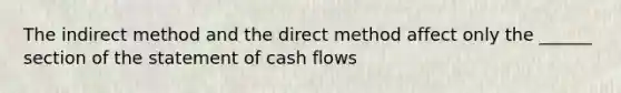 The indirect method and the direct method affect only the ______ section of the statement of cash flows