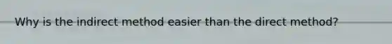 Why is the indirect method easier than the direct method?