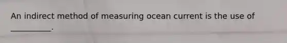 An indirect method of measuring ocean current is the use of __________.