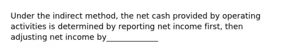 Under the indirect method, the net cash provided by operating activities is determined by reporting net income first, then adjusting net income by_____________