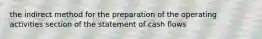 the indirect method for the preparation of the operating activities section of the statement of cash flows