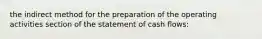 the indirect method for the preparation of the operating activities section of the statement of cash flows: