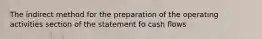 The indirect method for the preparation of the operating activities section of the statement fo cash flows