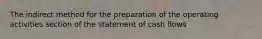 The indirect method for the preparation of the operating activities section of the statement of cash flows