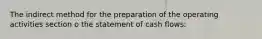 The indirect method for the preparation of the operating activities section o the statement of cash flows: